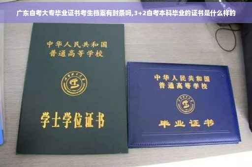 广东自考大专毕业证书考生档案有封条吗,3+2自考本科毕业的证书是什么样的