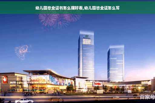 幼儿园毕业证书怎么摆好看,幼儿园毕业证怎么写