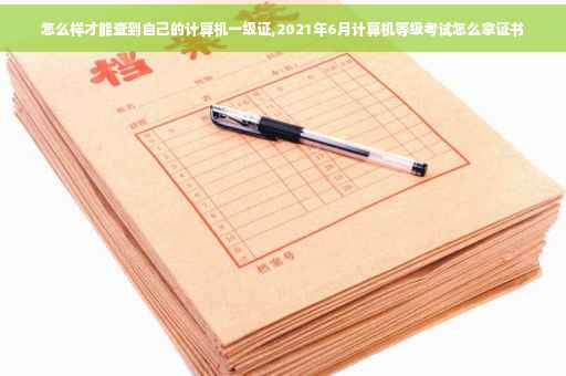 怎么样才能查到自己的计算机一级证,2021年6月计算机等级考试怎么拿证书