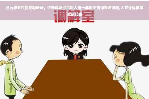 职高毕业的能考哪些证。这些真证件给别人用一年多少钱详细点谢谢,大专计算机考试是几级