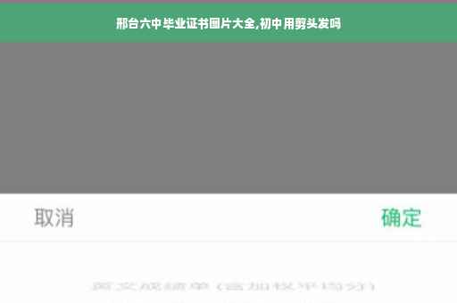 邢台六中毕业证书图片大全,初中用剪头发吗