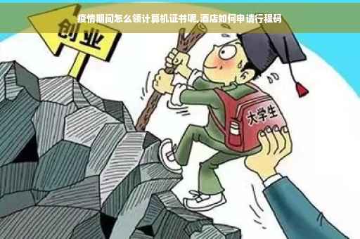 疫情期间怎么领计算机证书呢,酒店如何申请行程码