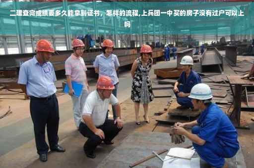 二建查完成绩要多久能拿到证书，怎样的流程,上兵团一中买的房子没有过户可以上吗