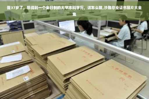 我37岁了，想得到一个全日制的大学本科学历，该怎么做,沙雕毕业证书图片大全集