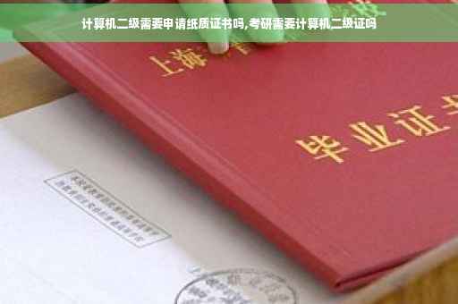 计算机二级需要申请纸质证书吗,考研需要计算机二级证吗