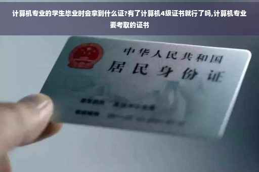 计算机专业的学生毕业时会拿到什么证?有了计算机4级证书就行了吗,计算机专业要考取的证书