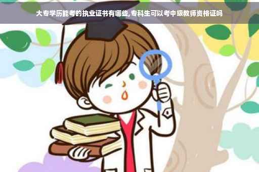大专学历能考的执业证书有哪些,专科生可以考中级教师资格证吗 大专学历能考的执业证书有哪些,专科生可以考中级教师资格证吗