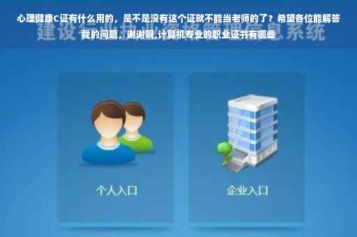 心理健康C证有什么用的，是不是没有这个证就不能当老师的了？希望各位能解答我的问题，谢谢啊,计算机专业的职业证书有哪些