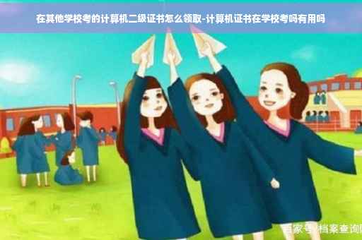 在其他学校考的计算机二级证书怎么领取-计算机证书在学校考吗有用吗