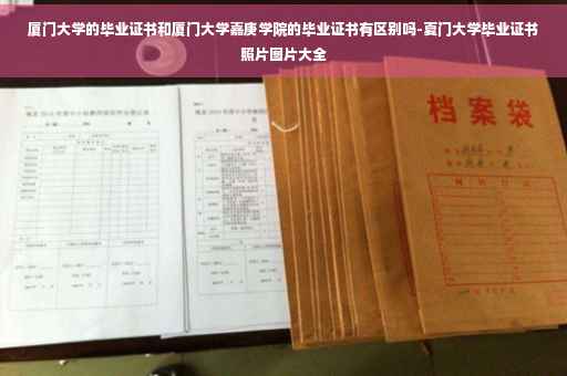 厦门大学的毕业证书和厦门大学嘉庚学院的毕业证书有区别吗-夏门大学毕业证书照片图片大全