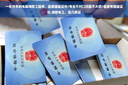 一名抢手的电脑维修工程师，需要哪些证书?专业不对口问题不大吧?需要考哪些证书,维修电工，是几级证