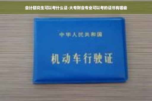 会计研究生可以考什么证-大专财会专业可以考的证书有哪些