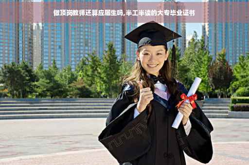 做顶岗教师还算应届生吗,半工半读的大专毕业证书