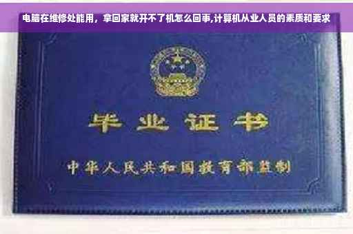 电脑在维修处能用，拿回家就开不了机怎么回事,计算机从业人员的素质和要求