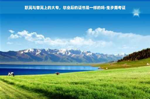 职高与普高上的大专，毕业后的证书是一样的吗-曳步舞考证
