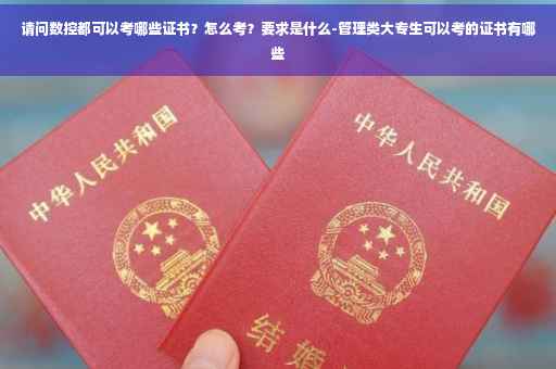 请问数控都可以考哪些证书？怎么考？要求是什么-管理类大专生可以考的证书有哪些