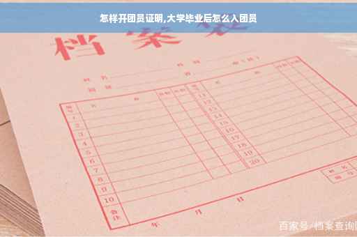 怎样开团员证明,大学毕业后怎么入团员