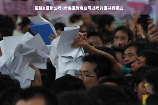 建筑b证怎么考-大专建筑专业可以考的证书有哪些