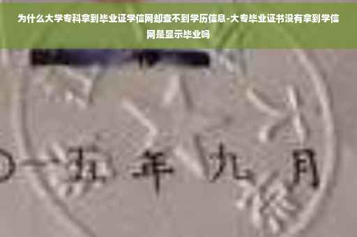 为什么大学专科拿到毕业证学信网却查不到学历信息-大专毕业证书没有拿到学信网是显示毕业吗