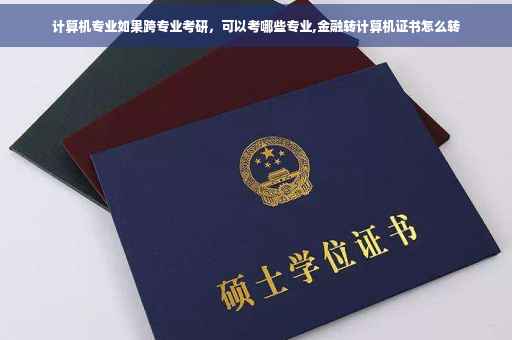 计算机专业如果跨专业考研，可以考哪些专业,金融转计算机证书怎么转