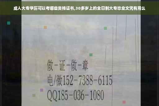 成人大专学历可以考哪些资格证书,30多岁上的全日制大专毕业文凭有用么