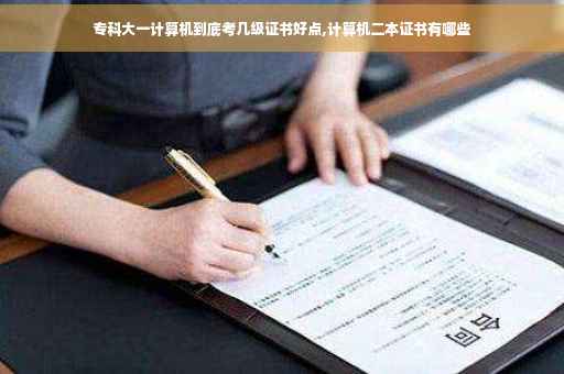 专科大一计算机到底考几级证书好点,计算机二本证书有哪些