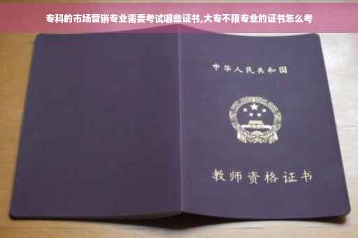 专科的市场营销专业需要考试哪些证书,大专不限专业的证书怎么考