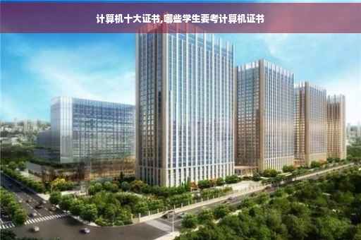 计算机十大证书,哪些学生要考计算机证书