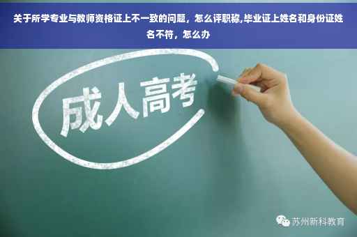 关于所学专业与教师资格证上不一致的问题，怎么评职称,毕业证上姓名和身份证姓名不符，怎么办