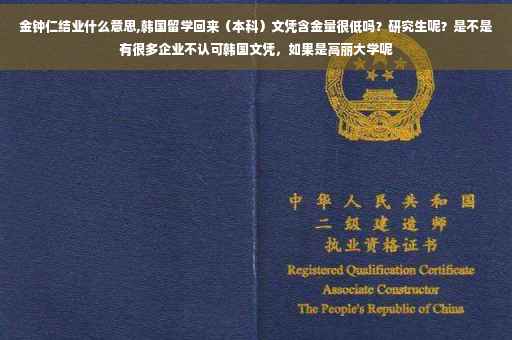 金钟仁结业什么意思,韩国留学回来（本科）文凭含金量很低吗？研究生呢？是不是有很多企业不认可韩国文凭，如果是高丽大学呢