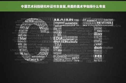 中国艺术科技研究所证书含金量,央美的美术学包括什么专业 中国艺术科技研究所证书含金量,央美的美术学包括什么专业