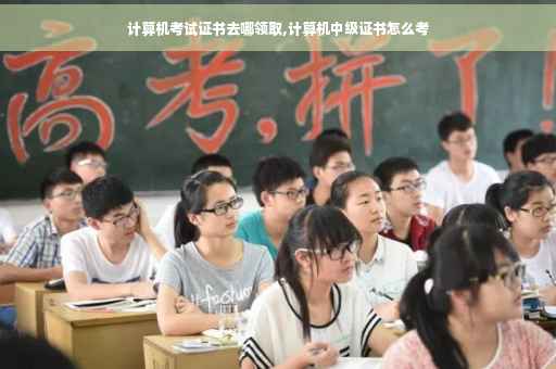 计算机考试证书去哪领取,计算机中级证书怎么考