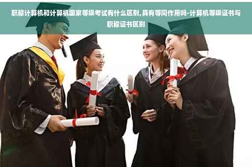 职称计算机和计算机国家等级考试有什么区别,具有等同作用吗-计算机等级证书与职称证书区别