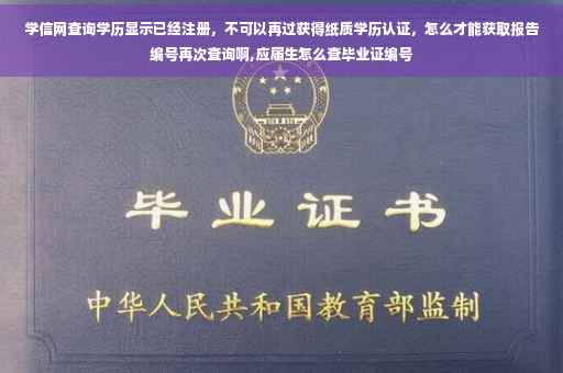 学信网查询学历显示已经注册，不可以再过获得纸质学历认证，怎么才能获取报告编号再次查询啊,应届生怎么查毕业证编号
