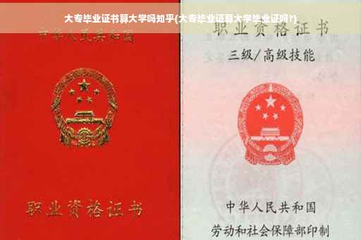 大专毕业证书算大学吗知乎(大专毕业证算大学毕业证吗?)