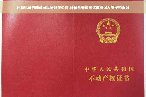 计算机证书邮政可以寄吗多少钱,计算机等级考试成绩记入电子档案吗