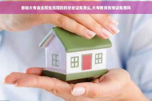 参加大专自主招生而得到的毕业证有用么,大专教师资格证有用吗