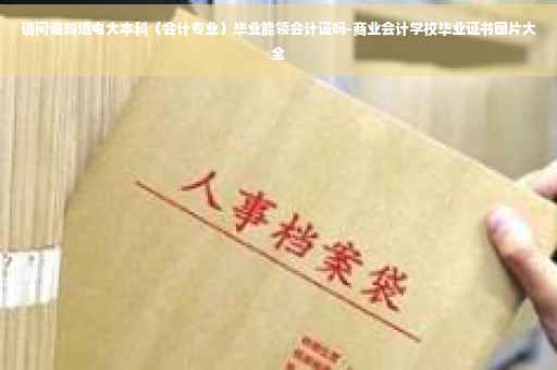 请问谁知道电大本科（会计专业）毕业能领会计证吗-商业会计学校毕业证书图片大全