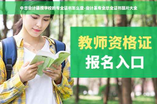 中华会计函授学校的专业证书怎么查-会计系专业毕业证书图片大全