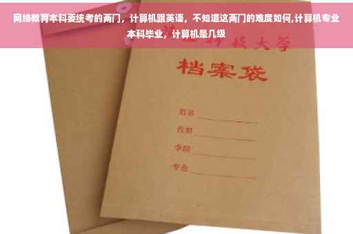 网络教育本科要统考的两门，计算机跟英语，不知道这两门的难度如何,计算机专业本科毕业，计算机是几级