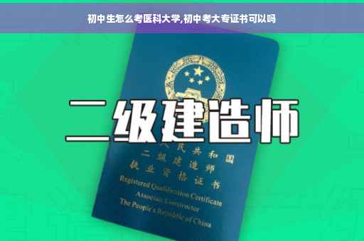 初中生怎么考医科大学,初中考大专证书可以吗