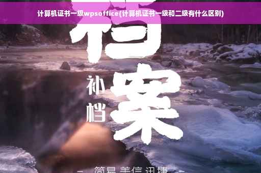 计算机证书一级wpsoffice(计算机证书一级和二级有什么区别)