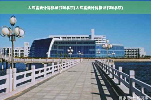 大专需要计算机证书吗北京(大专需要计算机证书吗北京)