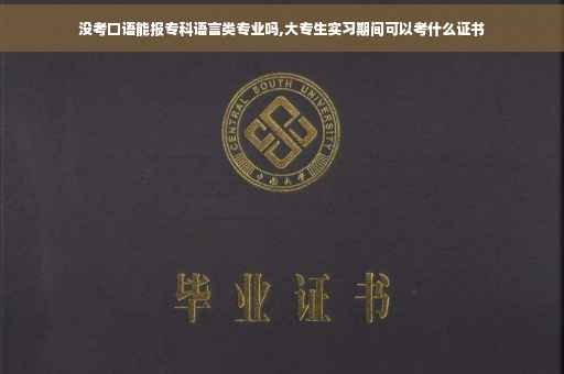 没考口语能报专科语言类专业吗,大专生实习期间可以考什么证书