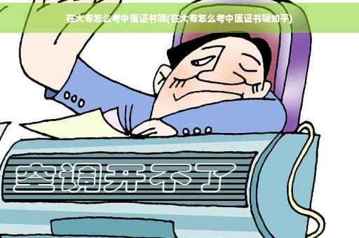在大专怎么考中医证书呢(在大专怎么考中医证书呢知乎)