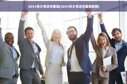 2003年大专证书查询(2003年大专证书查询官网)