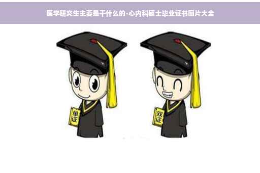 医学研究生主要是干什么的-心内科硕士毕业证书图片大全