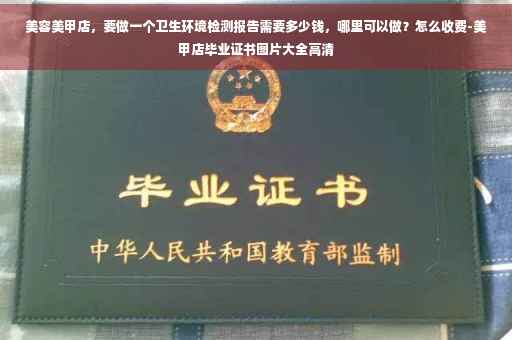 美容美甲店，要做一个卫生环境检测报告需要多少钱，哪里可以做？怎么收费-美甲店毕业证书图片大全高清