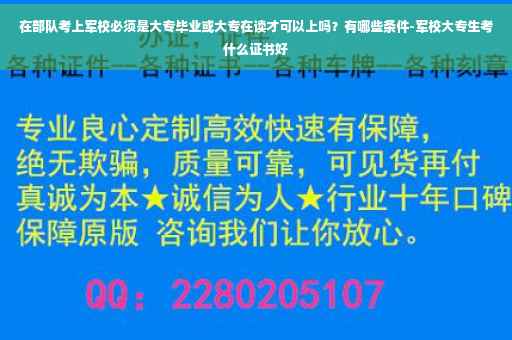 在部队考上军校必须是大专毕业或大专在读才可以上吗？有哪些条件-军校大专生考什么证书好