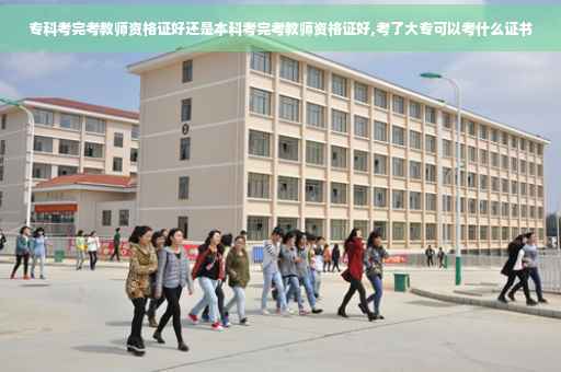 专科考完考教师资格证好还是本科考完考教师资格证好,考了大专可以考什么证书